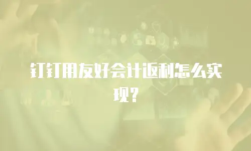 钉钉用友好会计返利怎么实现？