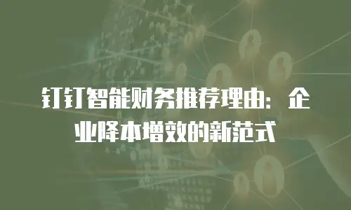 钉钉智能财务推荐理由：企业降本增效的新范式