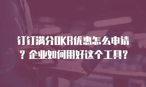 钉钉满分OKR优惠怎么申请？企业如何用好这个工具？