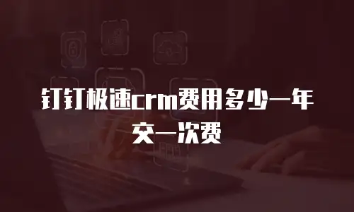 钉钉极速crm费用多少一年交一次费