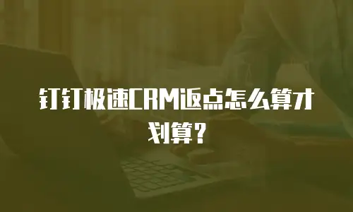 钉钉极速CRM返点怎么算才划算？