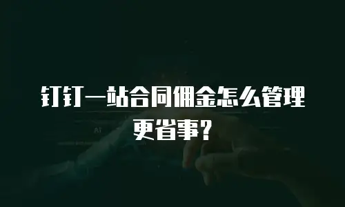 钉钉一站合同佣金怎么管理更省事？