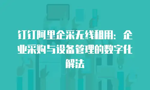 钉钉阿里企采无线租用：企业采购与设备管理的数字化解法