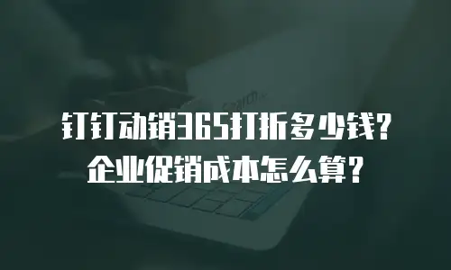 钉钉动销365打折多少钱？企业促销成本怎么算？