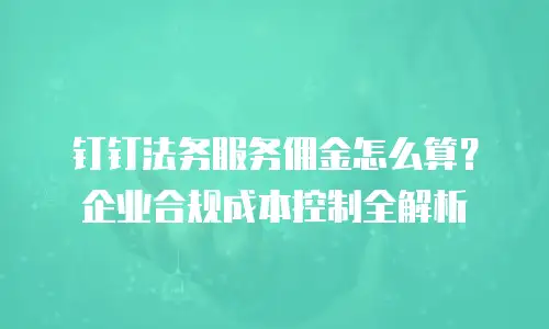 钉钉法务服务佣金怎么算？企业合规成本控制全解析