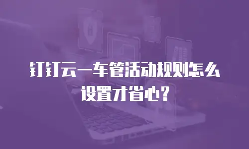 钉钉云一车管活动规则怎么设置才省心？