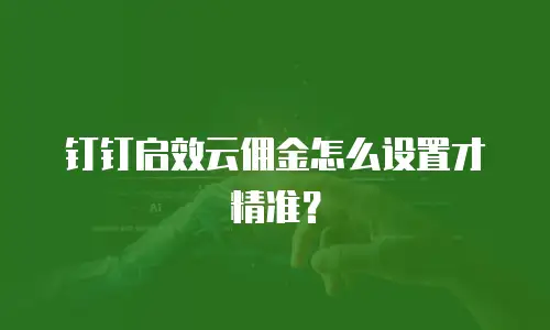 钉钉启效云佣金怎么设置才精准？