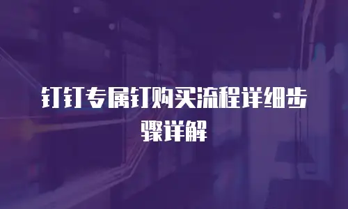 钉钉专属钉购买流程详细步骤详解