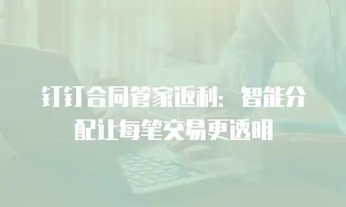 钉钉合同管家返利：智能分配让每笔交易更透明