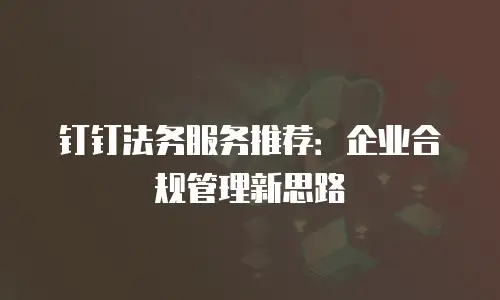 钉钉法务服务推荐：企业合规管理新思路