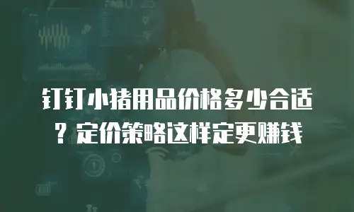 钉钉小猪用品价格多少合适？定价策略这样定更赚钱