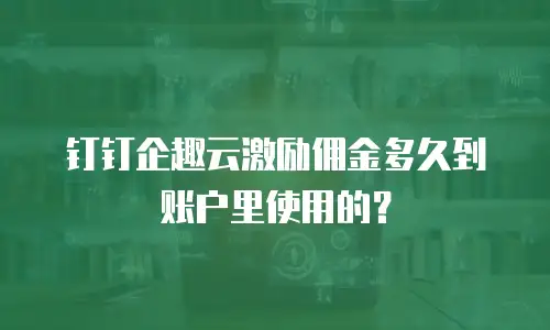 钉钉企趣云激励佣金多久到账户里使用的？