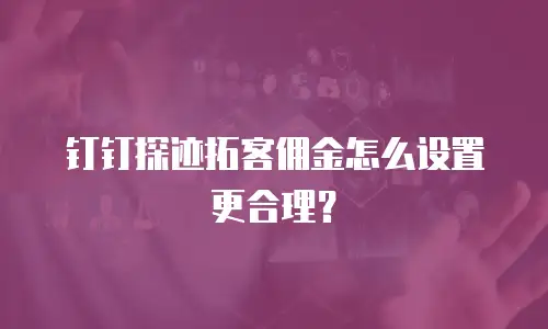 钉钉探迹拓客佣金怎么设置更合理？