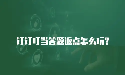 钉钉叮当答题返点怎么玩？