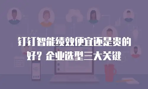 钉钉智能绩效便宜还是贵的好？企业选型三大关键