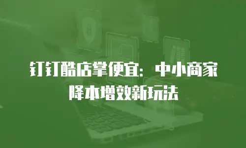 钉钉酷店掌便宜：中小商家降本增效新玩法