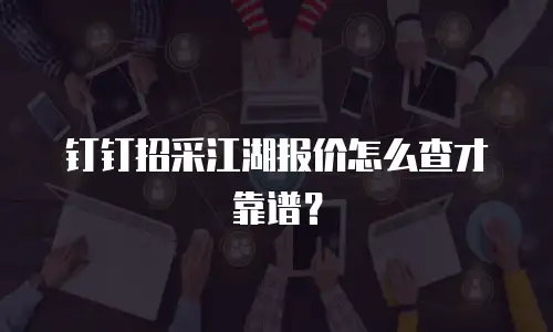 钉钉招采江湖报价怎么查才靠谱？