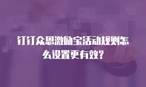 钉钉众恩激励宝活动规则怎么设置更有效？