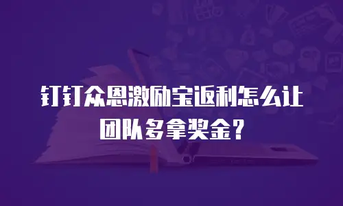 钉钉众恩激励宝返利怎么让团队多拿奖金？