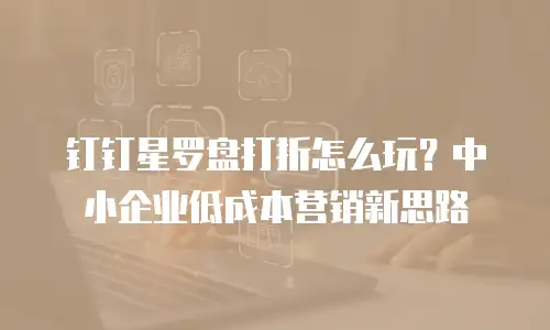 钉钉星罗盘打折怎么玩？中小企业低成本营销新思路