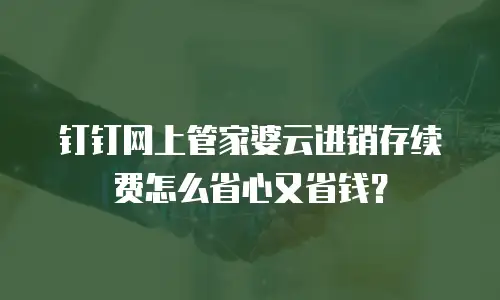 钉钉网上管家婆云进销存续费怎么省心又省钱？