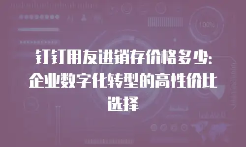 钉钉用友进销存价格多少：企业数字化转型的高性价比选择
