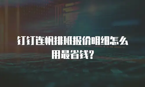 钉钉连帆排班报价明细怎么用最省钱？