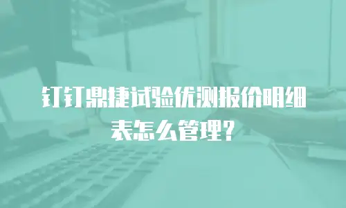 钉钉鼎捷试验优测报价明细表怎么管理？