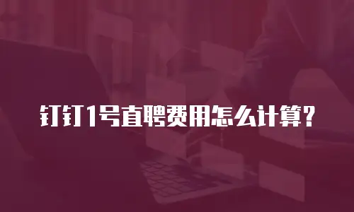 钉钉1号直聘费用怎么计算？