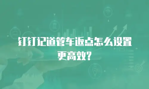 钉钉记道管车返点怎么设置更高效？