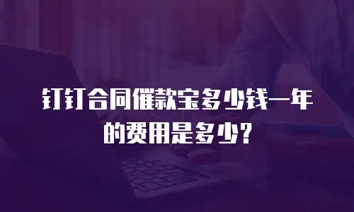 钉钉合同催款宝多少钱一年的费用是多少？