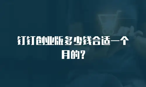 钉钉创业版多少钱合适一个月的？