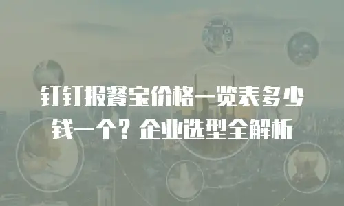 钉钉报餐宝价格一览表多少钱一个？企业选型全解析