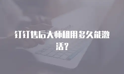 钉钉售后大师租用多久能激活？
