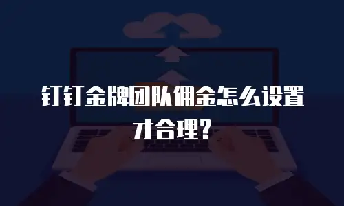 钉钉金牌团队佣金怎么设置才合理？