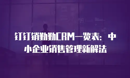钉钉销勤勤CRM一览表：中小企业销售管理新解法