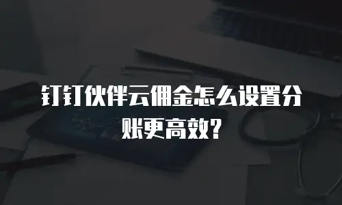钉钉伙伴云佣金怎么设置分账更高效？