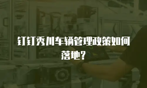 钉钉秀川车辆管理政策如何落地？