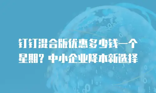 钉钉混合版优惠多少钱一个星期？中小企业降本新选择