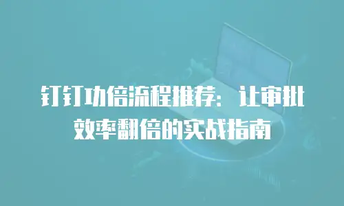 钉钉功倍流程推荐：让审批效率翻倍的实战指南