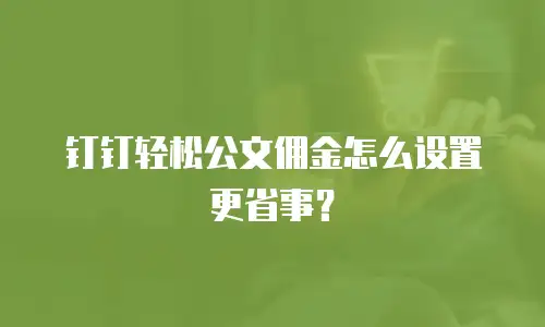 钉钉轻松公文佣金怎么设置更省事？