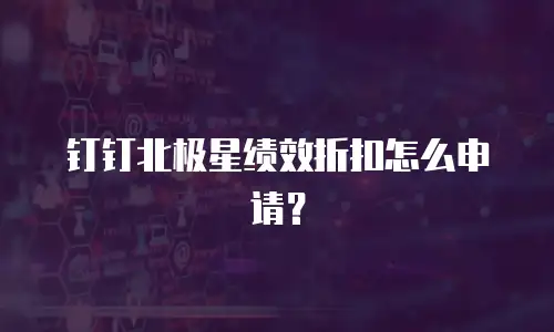 钉钉北极星绩效折扣怎么申请？