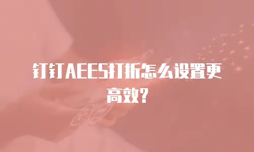 钉钉AEES打折怎么设置更高效？
