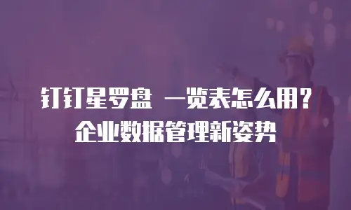 钉钉星罗盘 一览表怎么用？企业数据管理新姿势