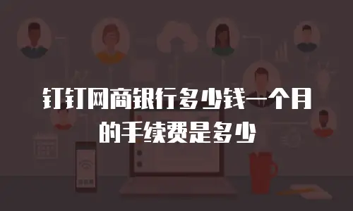 钉钉网商银行多少钱一个月的手续费是多少