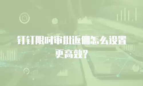 钉钉限时审批返佣怎么设置更高效？