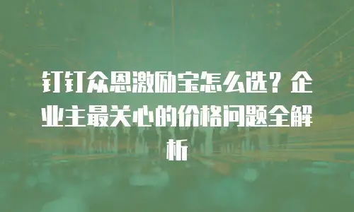 钉钉众恩激励宝怎么选？企业主最关心的价格问题全解析