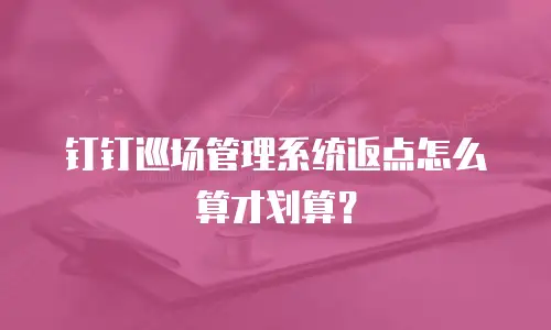 钉钉巡场管理系统返点怎么算才划算？
