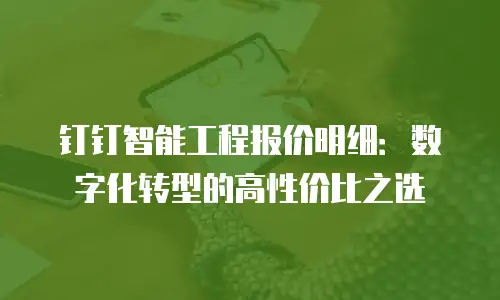 钉钉智能工程报价明细：数字化转型的高性价比之选