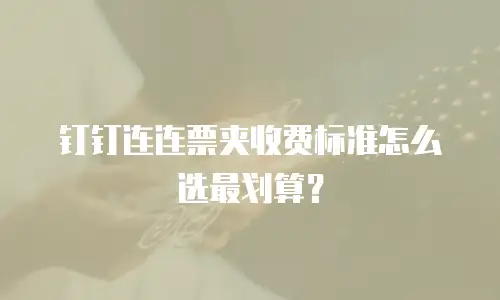 钉钉连连票夹收费标准怎么选最划算？